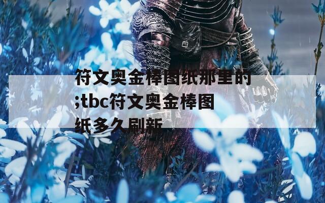 符文奥金棒图纸那里的;tbc符文奥金棒图纸多久刷新