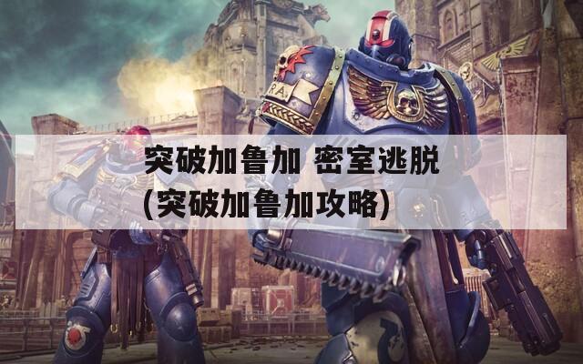 突破加鲁加 密室逃脱(突破加鲁加攻略)