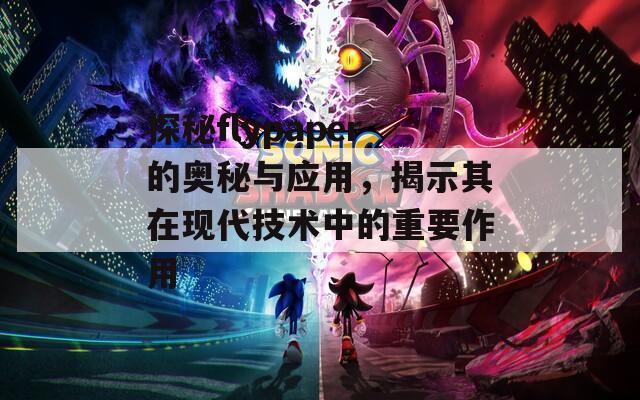 探秘flypaper的奥秘与应用，揭示其在现代技术中的重要作用
