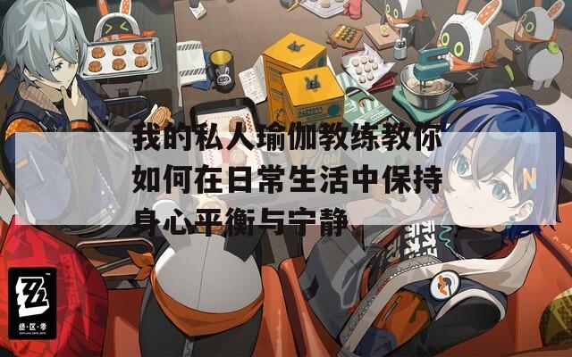 我的私人瑜伽教练教你如何在日常生活中保持身心平衡与宁静