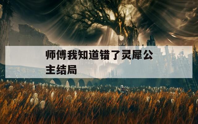 师傅我知道错了灵犀公主结局