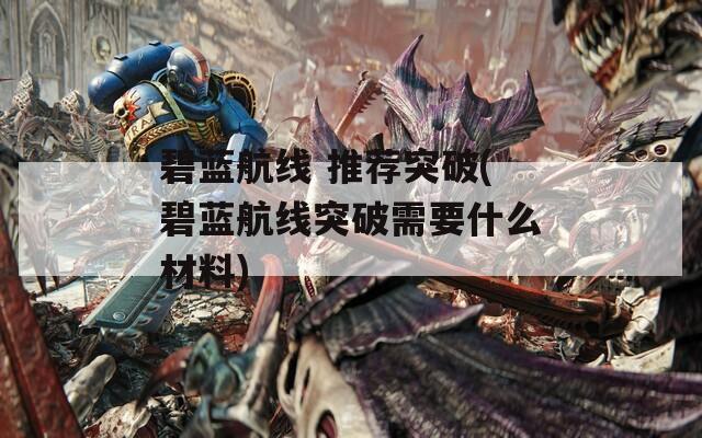 碧蓝航线 推荐突破(碧蓝航线突破需要什么材料)
