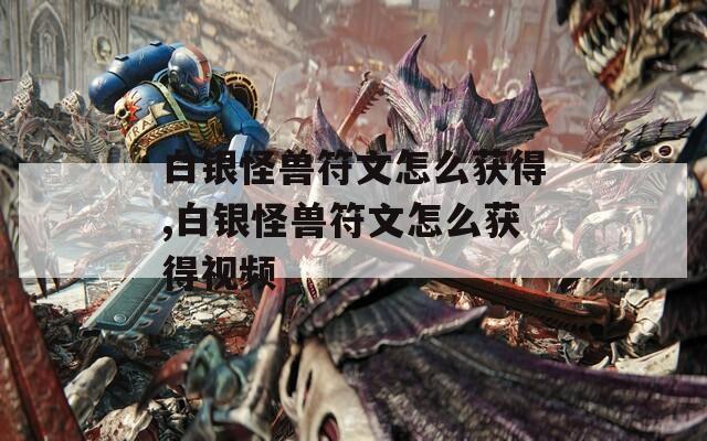 白银怪兽符文怎么获得,白银怪兽符文怎么获得视频