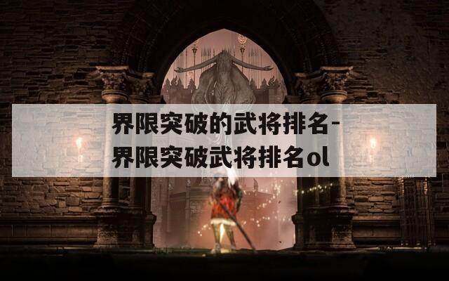 界限突破的武将排名-界限突破武将排名ol