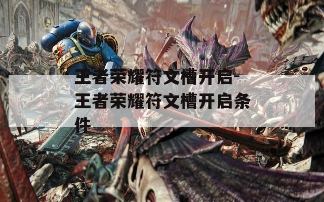 王者荣耀符文槽开启-王者荣耀符文槽开启条件