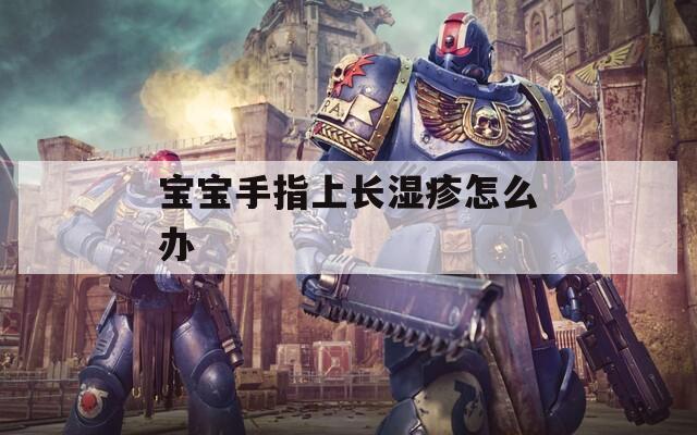 宝宝手指上长湿疹怎么办