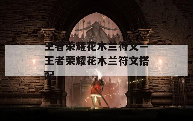 王者荣耀花木兰符文—王者荣耀花木兰符文搭配