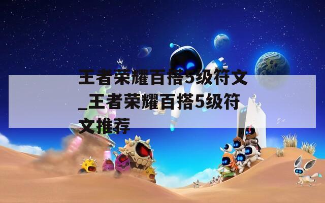 王者荣耀百搭5级符文_王者荣耀百搭5级符文推荐