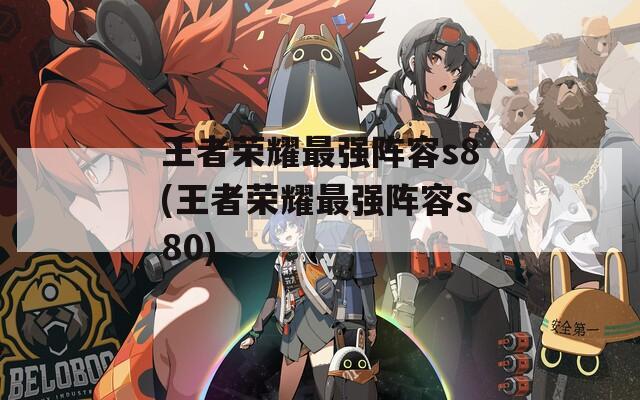 王者荣耀最强阵容s8(王者荣耀最强阵容s80)