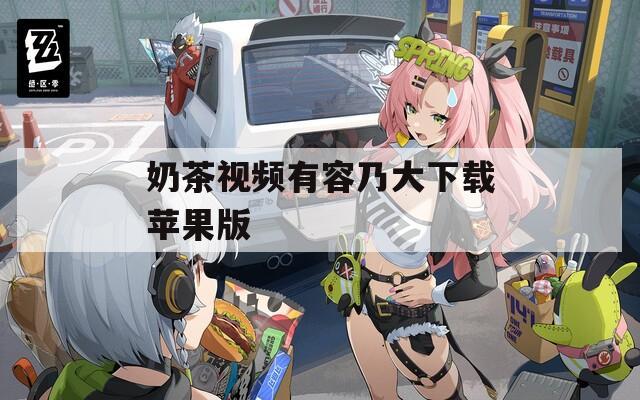 奶茶视频有容乃大下载苹果版