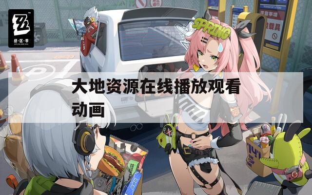 大地资源在线播放观看动画