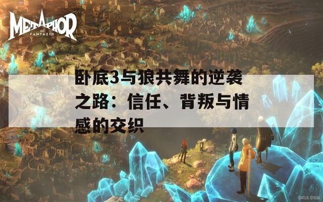 卧底3与狼共舞的逆袭之路：信任、背叛与情感的交织