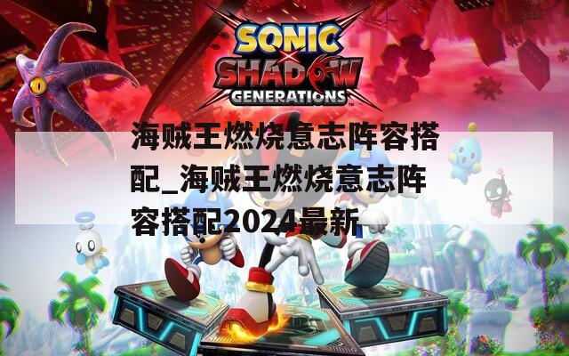 海贼王燃烧意志阵容搭配_海贼王燃烧意志阵容搭配2024最新
