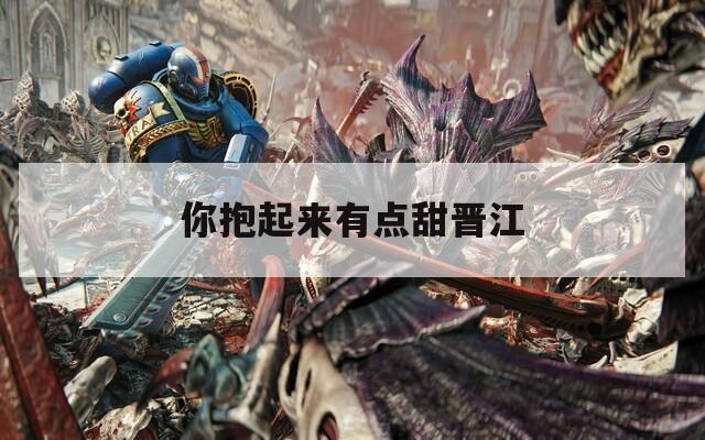你抱起来有点甜晋江