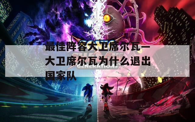 最佳阵容大卫席尔瓦—大卫席尔瓦为什么退出国家队