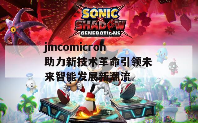 jmcomicron助力新技术革命引领未来智能发展新潮流