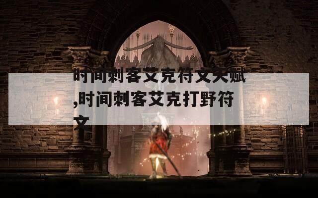 时间刺客艾克符文天赋,时间刺客艾克打野符文