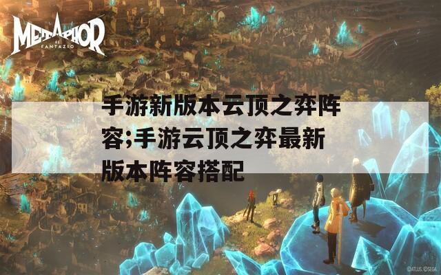 手游新版本云顶之弈阵容;手游云顶之弈最新版本阵容搭配