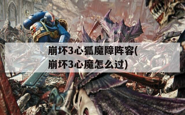 崩坏3心狐魔障阵容(崩坏3心魔怎么过)