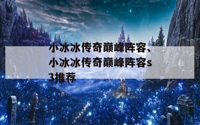 小冰冰传奇巅峰阵容、小冰冰传奇巅峰阵容s3推荐