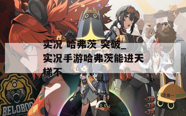 实况 哈弗茨 突破_实况手游哈弗茨能进天梯不