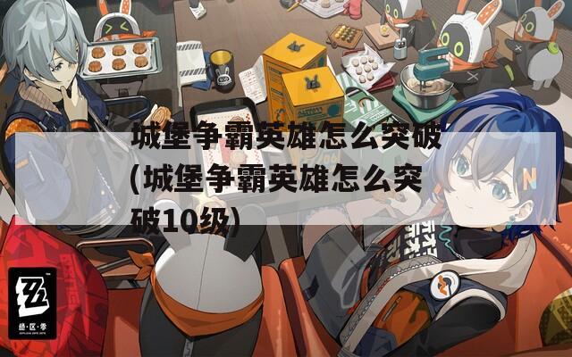 城堡争霸英雄怎么突破(城堡争霸英雄怎么突破10级)