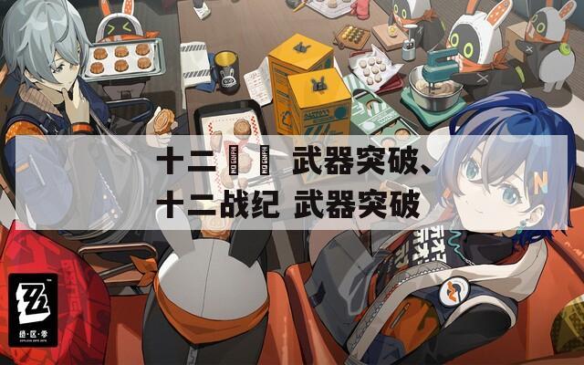 十二戰紀 武器突破、十二战纪 武器突破