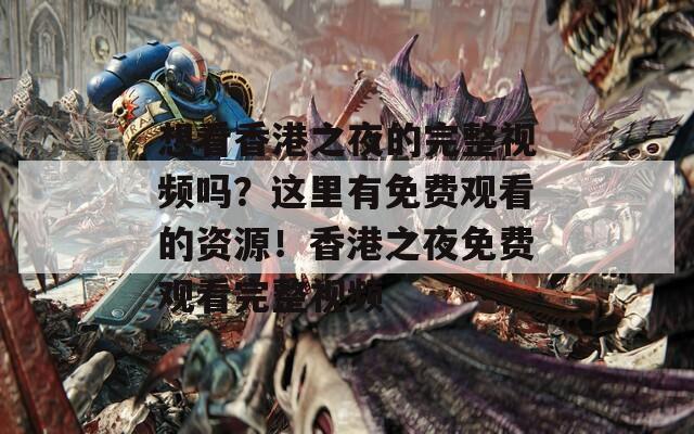 想看香港之夜的完整视频吗？这里有免费观看的资源！香港之夜免费观看完整视频