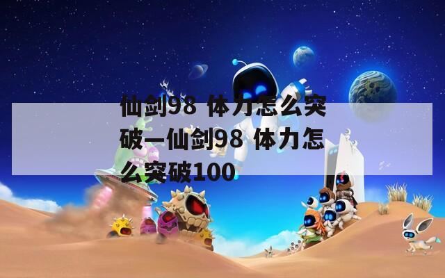 仙剑98 体力怎么突破—仙剑98 体力怎么突破100