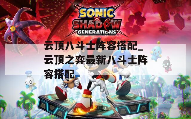 云顶八斗士阵容搭配_云顶之弈最新八斗士阵容搭配