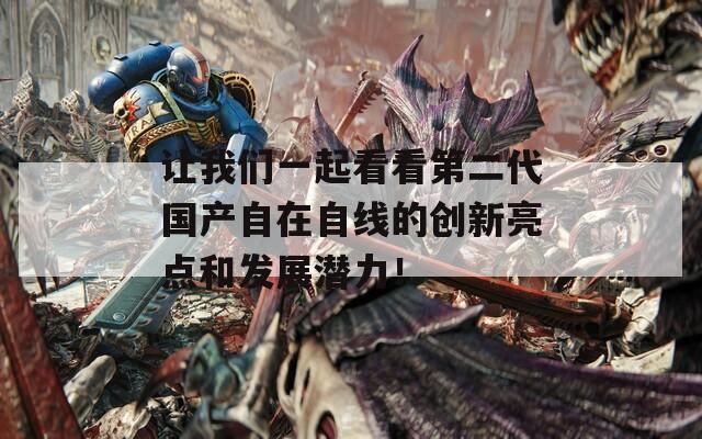 让我们一起看看第二代国产自在自线的创新亮点和发展潜力！