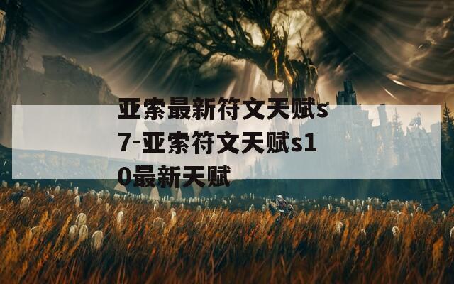 亚索最新符文天赋s 7-亚索符文天赋s10最新天赋