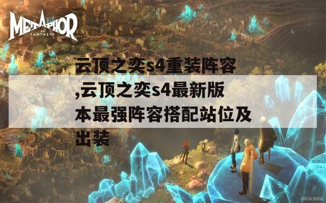 云顶之奕s4重装阵容,云顶之奕s4最新版本最强阵容搭配站位及出装