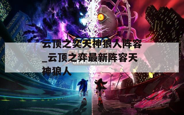 云顶之奕天神狼人阵容_云顶之弈最新阵容天神狼人