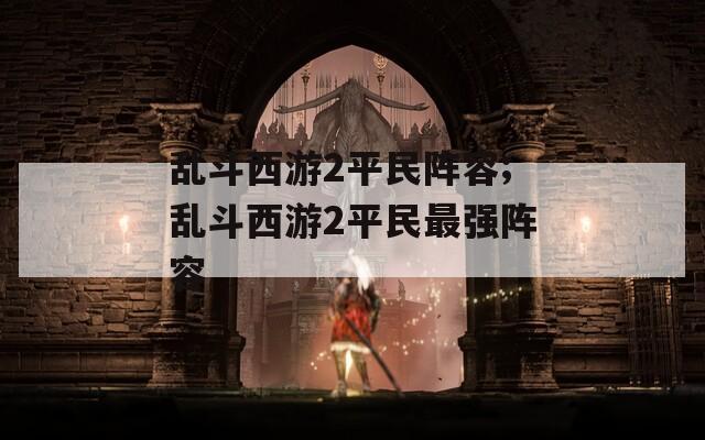 乱斗西游2平民阵容;乱斗西游2平民最强阵容