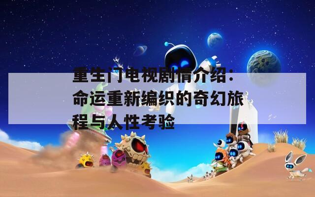 重生门电视剧情介绍：命运重新编织的奇幻旅程与人性考验