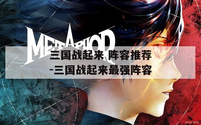 三国战起来 阵容推荐-三国战起来最强阵容