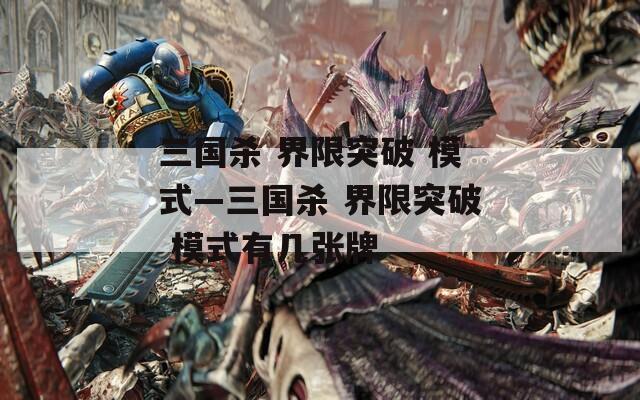 三国杀 界限突破 模式—三国杀 界限突破 模式有几张牌