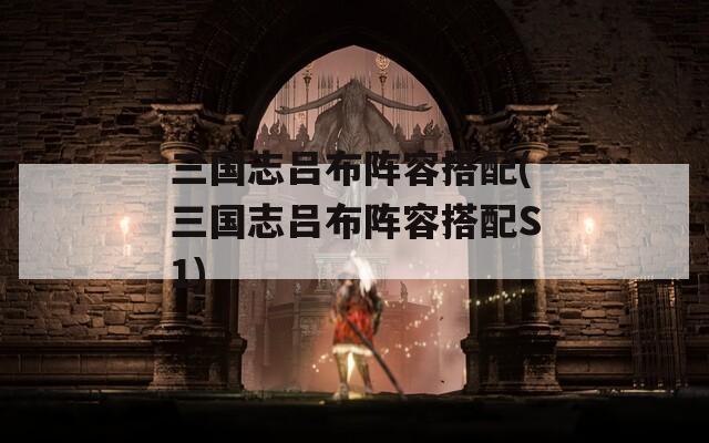 三国志吕布阵容搭配(三国志吕布阵容搭配S1)