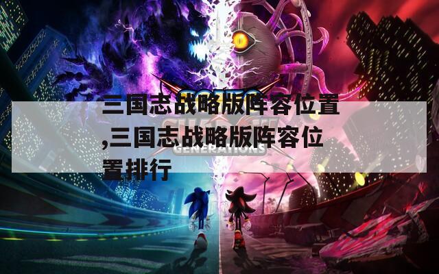 三国志战略版阵容位置,三国志战略版阵容位置排行
