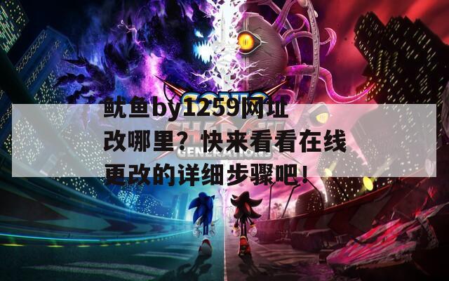 鱿鱼by1259网址改哪里？快来看看在线更改的详细步骤吧！