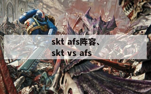 skt afs阵容、skt vs afs