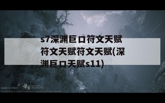 s7深渊巨口符文天赋符文天赋符文天赋(深渊巨口天赋s11)