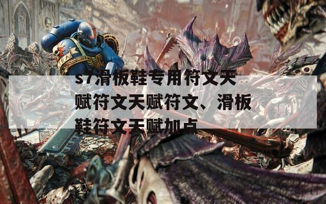 s7滑板鞋专用符文天赋符文天赋符文、滑板鞋符文天赋加点