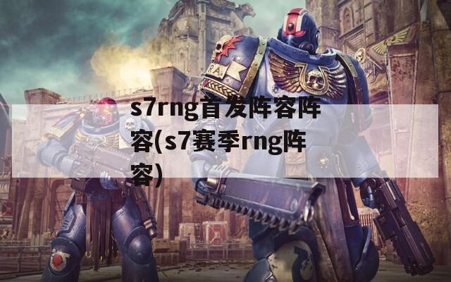 s7rng首发阵容阵容(s7赛季rng阵容)