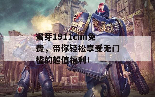 蜜芽1911cnn免费，带你轻松享受无门槛的超值福利！