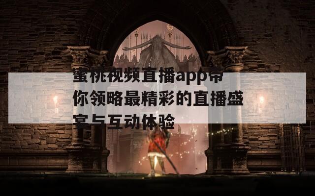 蜜桃视频直播app带你领略最精彩的直播盛宴与互动体验