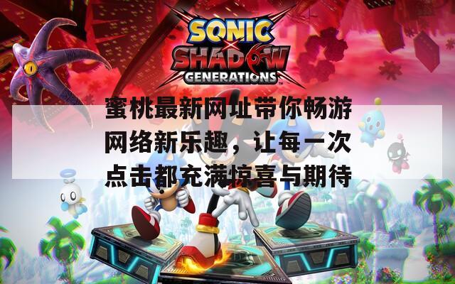 蜜桃最新网址带你畅游网络新乐趣，让每一次点击都充满惊喜与期待