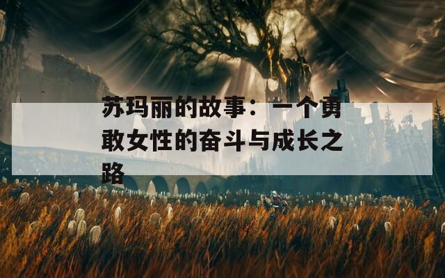 苏玛丽的故事：一个勇敢女性的奋斗与成长之路