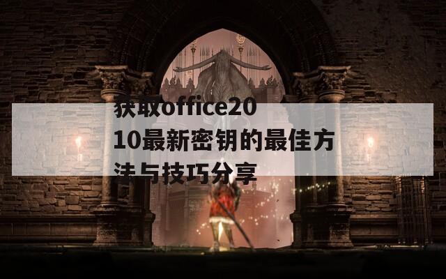 获取office2010最新密钥的最佳方法与技巧分享